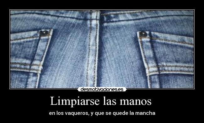 Limpiarse las manos - en los vaqueros, y que se quede la mancha