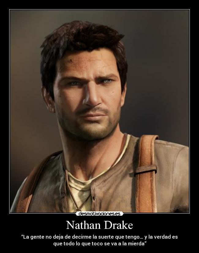 Nathan Drake - “La gente no deja de decirme la suerte que tengo… y la verdad es
que todo lo que toco se va a la mierda”