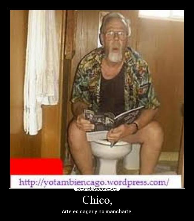 Chico, - Arte es cagar y no mancharte.