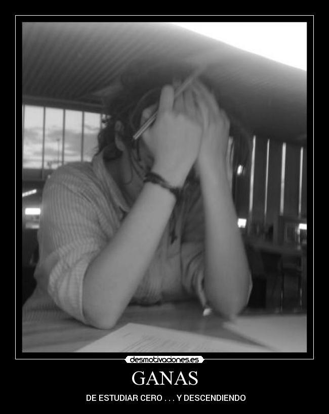 GANAS - DE ESTUDIAR CERO . . . Y DESCENDIENDO