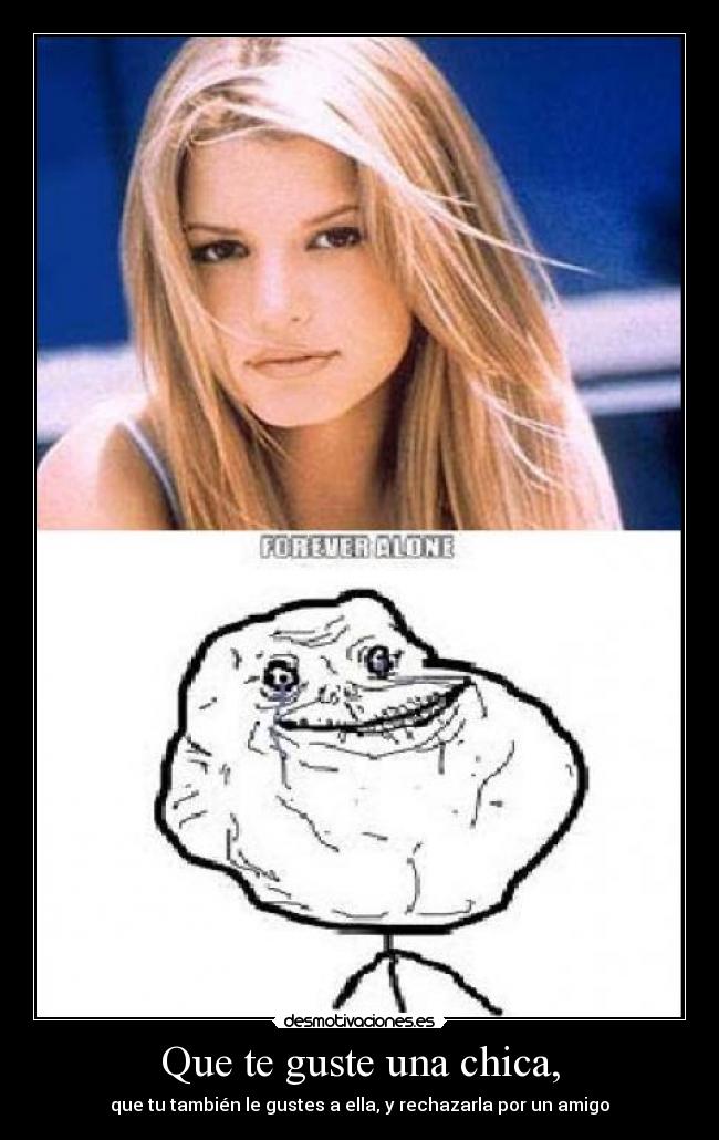 Que te guste una chica, - que tu también le gustes a ella, y rechazarla por un amigo
