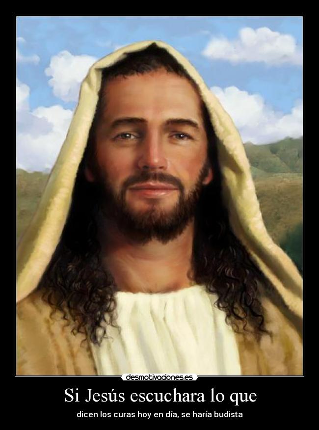 Si Jesús escuchara lo que - dicen los curas hoy en día, se haría budista