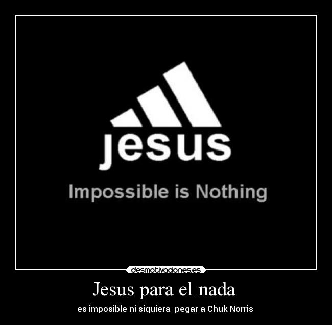 Jesus para el nada  - es imposible ni siquiera  pegar a Chuk Norris 