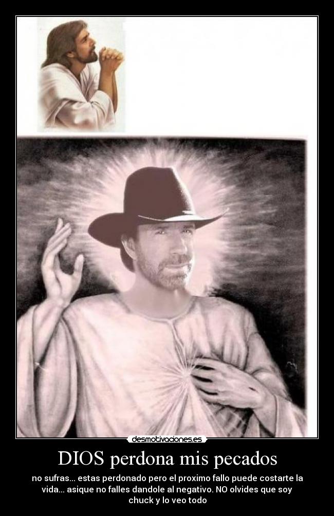 DIOS perdona mis pecados - no sufras... estas perdonado pero el proximo fallo puede costarte la
vida... asique no falles dandole al negativo. NO olvides que soy
chuck y lo veo todo