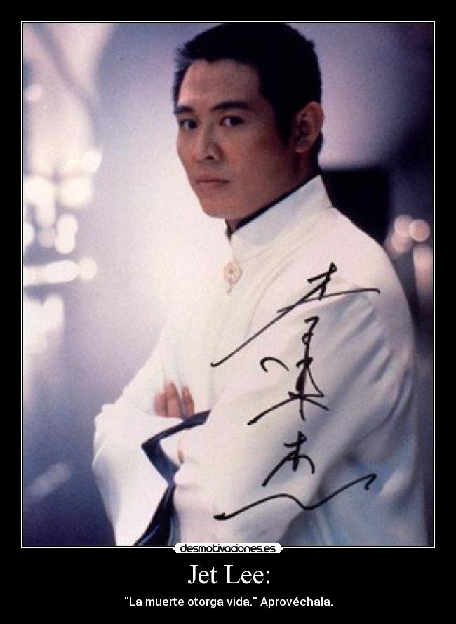 Jet Lee: - La muerte otorga vida. Aprovéchala.