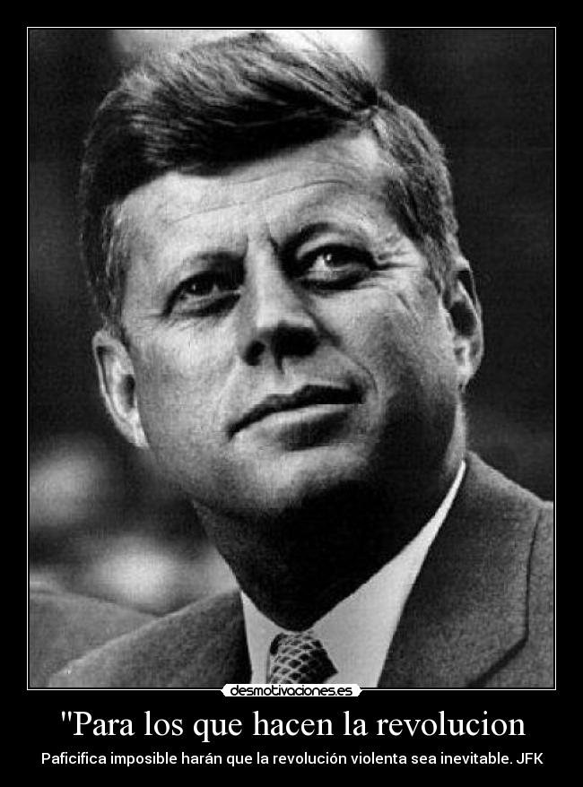 Para los que hacen la revolucion - Paficifica imposible harán que la revolución violenta sea inevitable. JFK