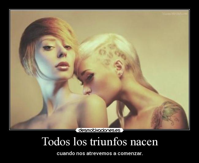 Todos los triunfos nacen - cuando nos atrevemos a comenzar.