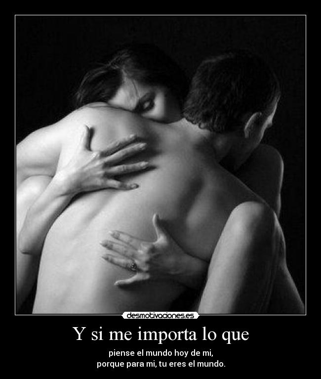 Y si me importa lo que - piense el mundo hoy de mi,
porque para mi, tu eres el mundo.