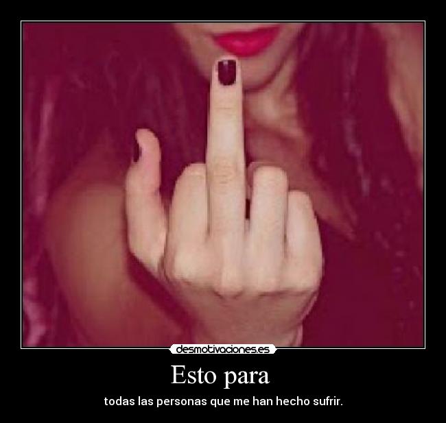 Esto para - todas las personas que me han hecho sufrir.
