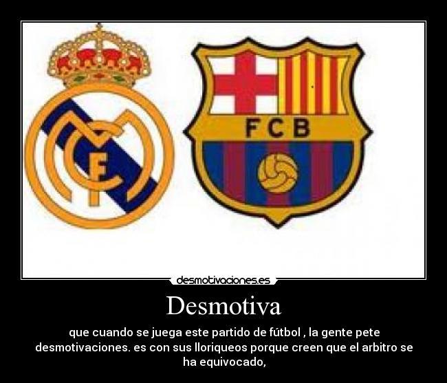 Desmotiva - que cuando se juega este partido de fútbol , la gente pete
desmotivaciones. es con sus lloriqueos porque creen que el arbitro se
ha equivocado,