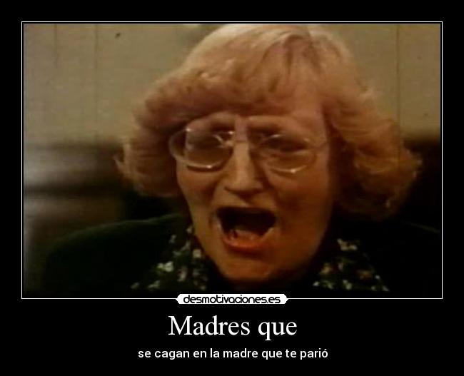 Madres que - se cagan en la madre que te parió