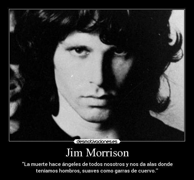 Jim Morrison - La muerte hace ángeles de todos nosotros y nos da alas donde
teníamos hombros, suaves como garras de cuervo.