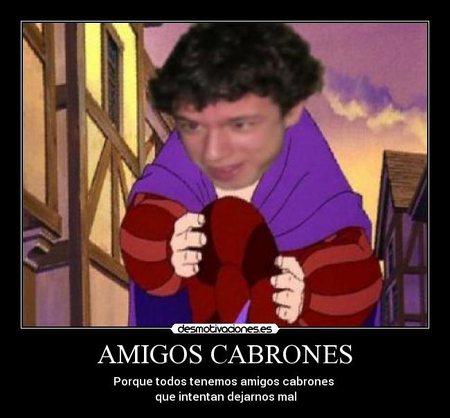AMIGOS CABRONES - Porque todos tenemos amigos cabrones
que intentan dejarnos mal
