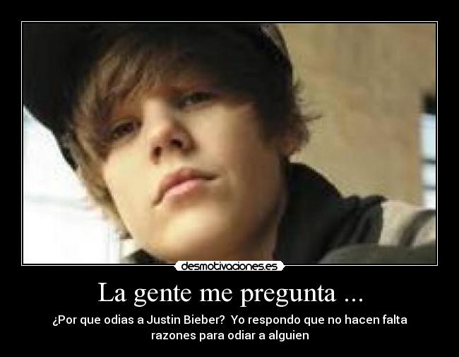 La gente me pregunta ... - ¿Por que odias a Justin Bieber? Yo respondo que no hacen falta
razones para odiar a alguien