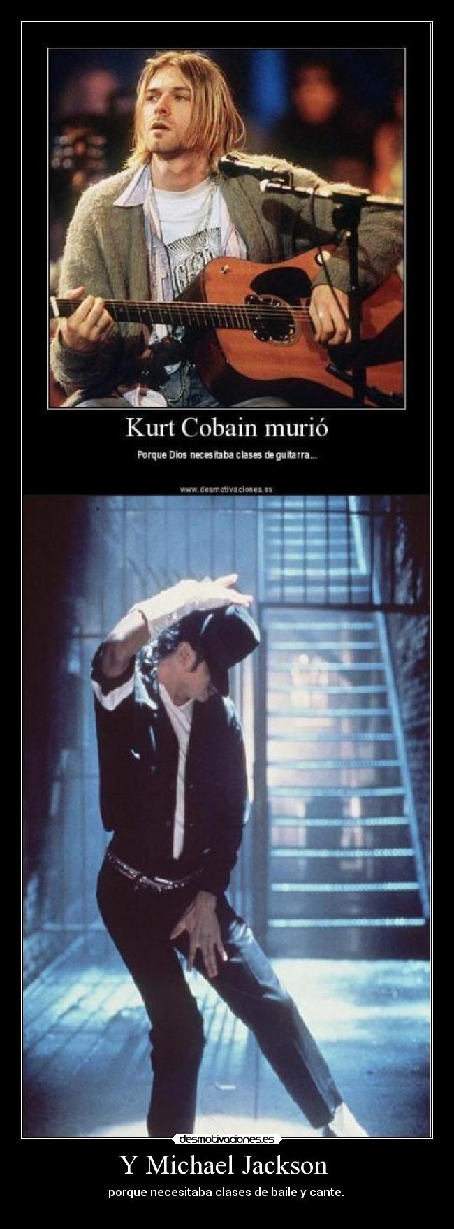 Y Michael Jackson - porque necesitaba clases de baile y cante.
