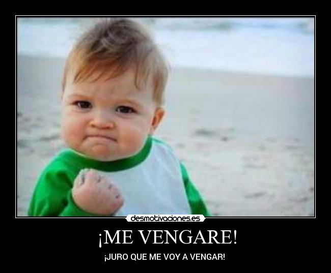 ¡ME VENGARE! - ¡JURO QUE ME VOY A VENGAR!
