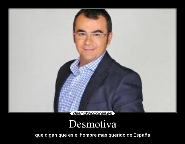 Desmotiva - que digan que es el hombre mas querido de España