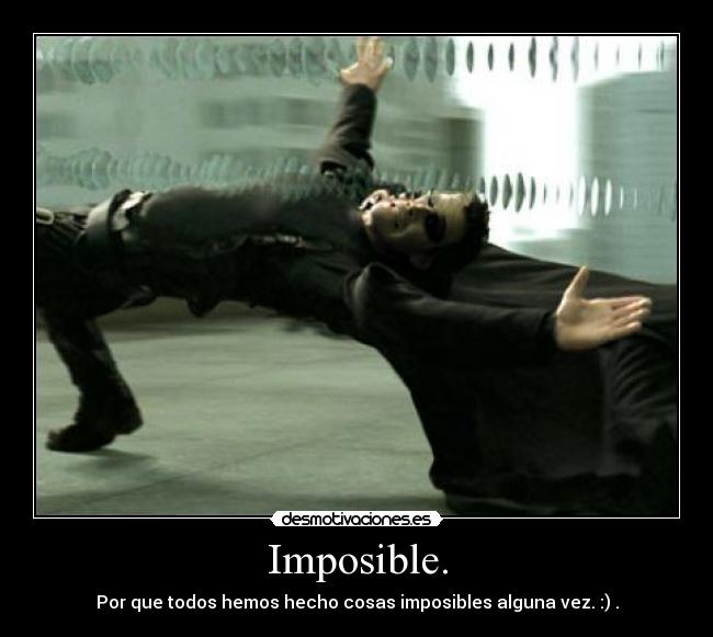 Imposible. - Por que todos hemos hecho cosas imposibles alguna vez. :) .