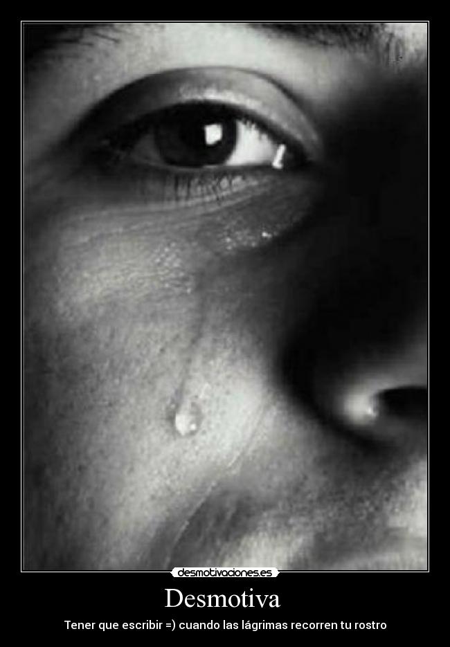 Desmotiva - Tener que escribir =) cuando las lágrimas recorren tu rostro