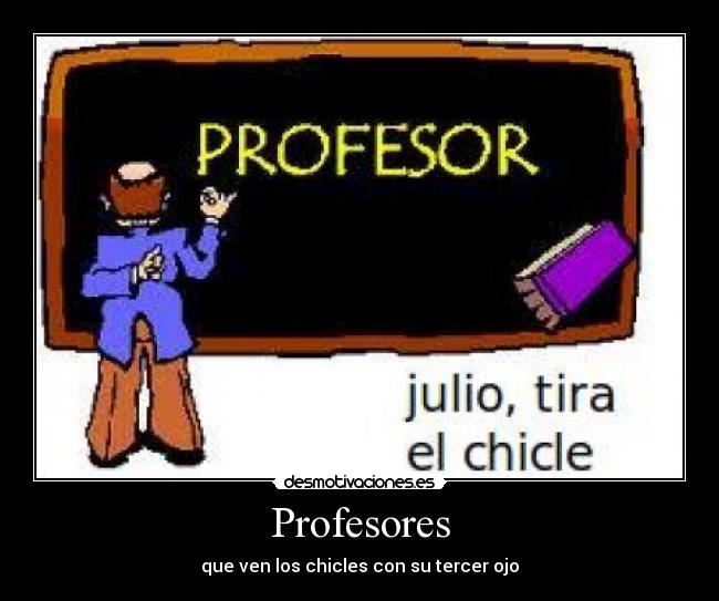 Profesores - que ven los chicles con su tercer ojo