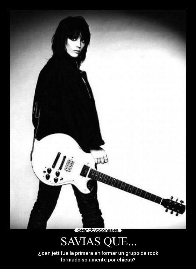 SAVIAS QUE... - ¿joan jett fue la primera en formar un grupo de rock
formado solamente por chicas?