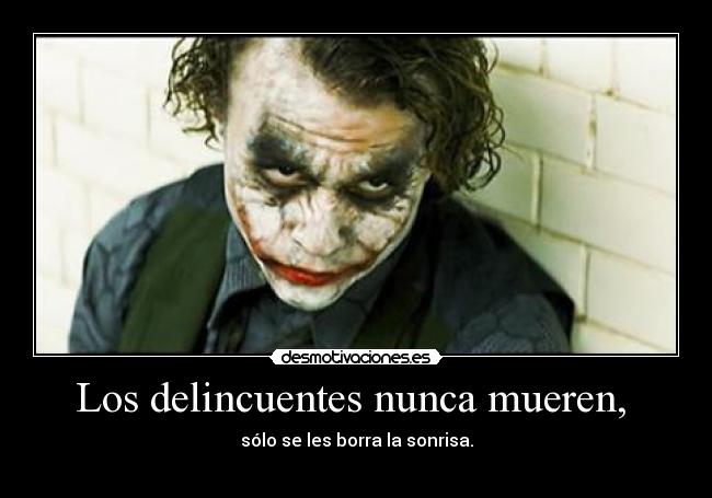 Los delincuentes nunca mueren, - sólo se les borra la sonrisa.