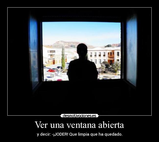 Ver una ventana abierta - y decir: -¡JODER! Que limpia que ha quedado.