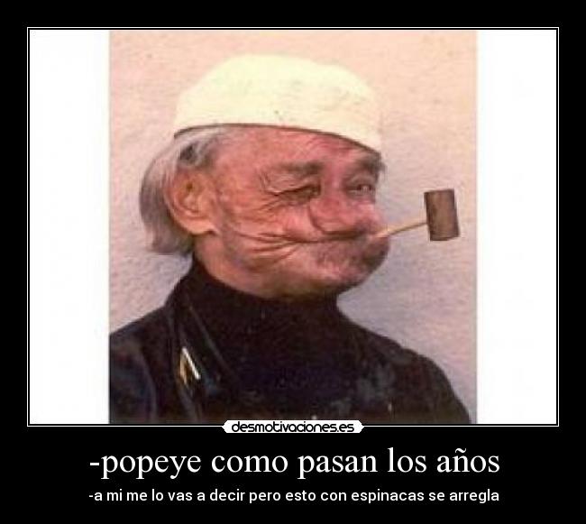 -popeye como pasan los años - -a mi me lo vas a decir pero esto con espinacas se arregla
