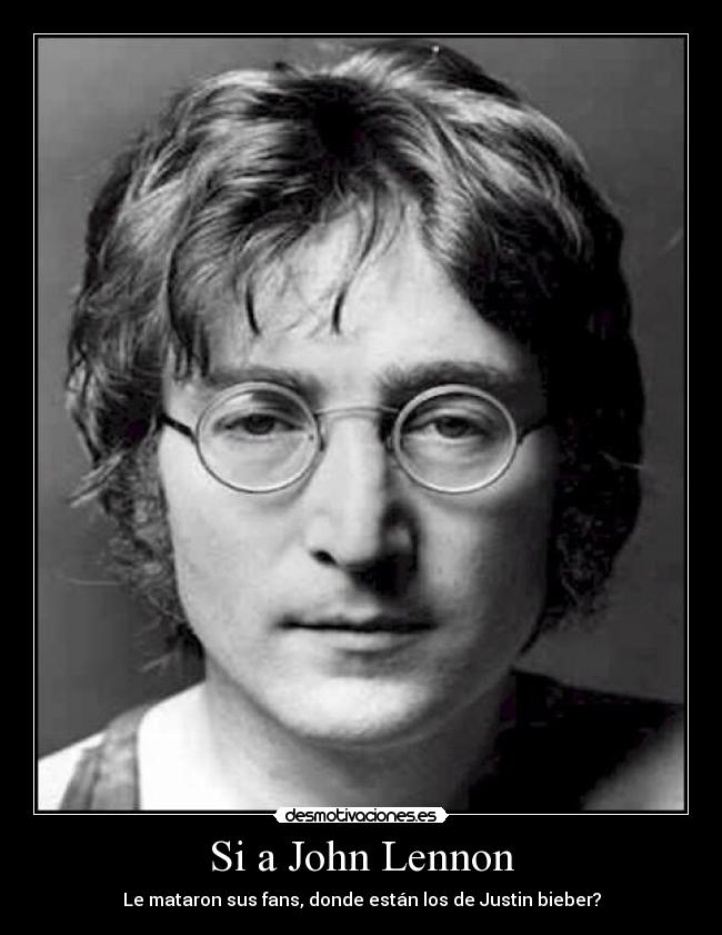 Si a John Lennon - Le mataron sus fans, donde están los de Justin bieber?