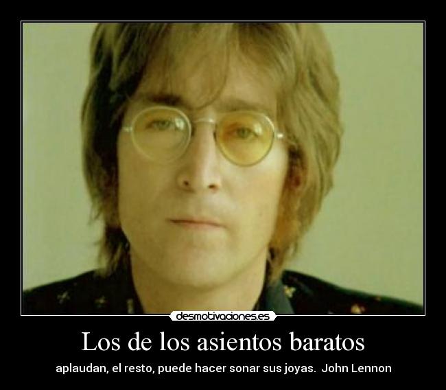  Los de los asientos baratos  - aplaudan, el resto, puede hacer sonar sus joyas.  John Lennon