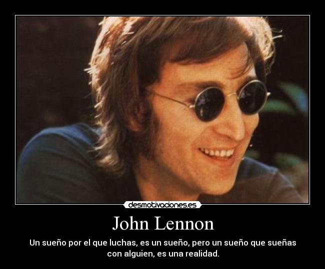 John Lennon - Un sueño por el que luchas, es un sueño, pero un sueño que sueñas
con alguien, es una realidad.