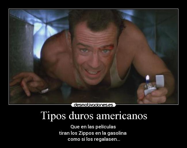 Tipos duros americanos - Que en las películas
tiran los Zippos en la gasolina
como si los regalasen...