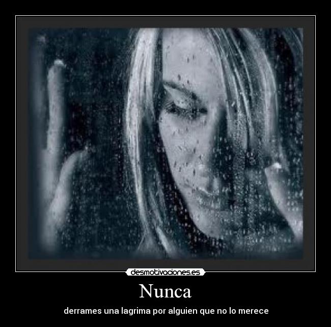 Nunca - derrames una lagrima por alguien que no lo merece