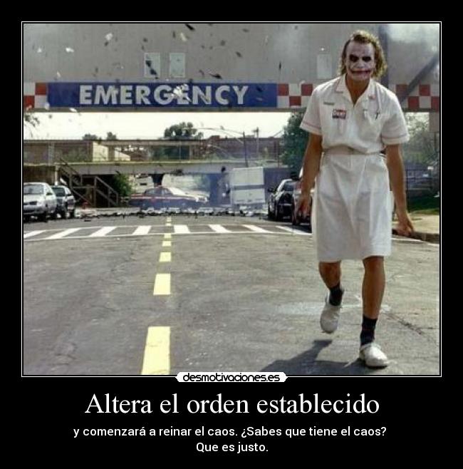 Altera el orden establecido - y comenzará a reinar el caos. ¿Sabes que tiene el caos? 
Que es justo.
