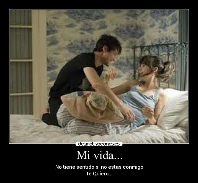 Mi vida... - No tiene sentido si no estas conmigo
Te Quiero...♥