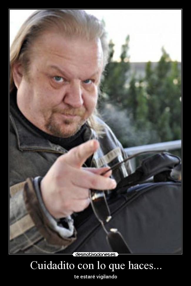 Cuidadito con lo que haces... - te estaré vigilando