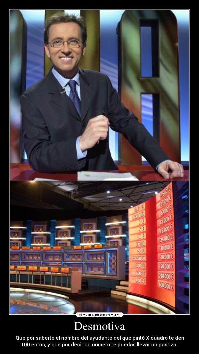 Desmotiva - Que por saberte el nombre del ayudante del que pintó X cuadro te den
100 euros, y que por decir un numero te puedas llevar un pastizal.