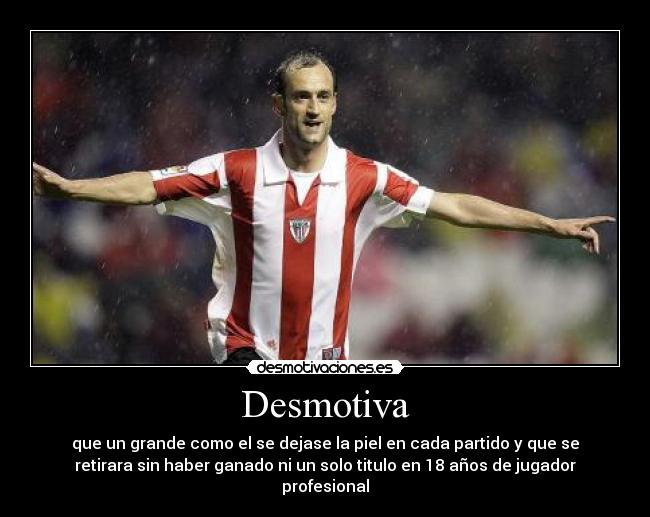 Desmotiva - que un grande como el se dejase la piel en cada partido y que se
retirara sin haber ganado ni un solo titulo en 18 años de jugador
profesional