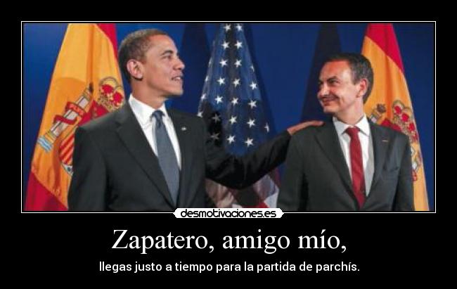 Zapatero, amigo mío, - llegas justo a tiempo para la partida de parchís.