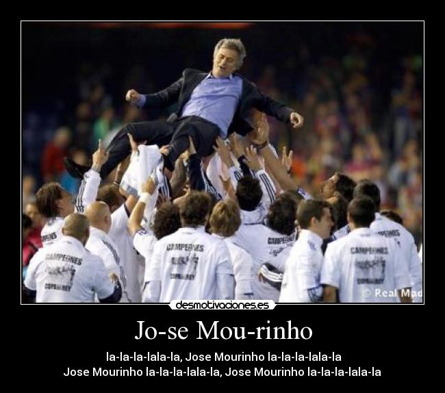 Jo-se Mou-rinho - la-la-la-lala-la, Jose Mourinho la-la-la-lala-la
Jose Mourinho la-la-la-lala-la, Jose Mourinho la-la-la-lala-la