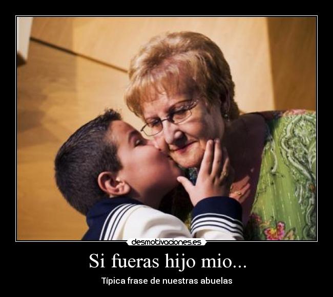 Si fueras hijo mio... - Típica frase de nuestras abuelas