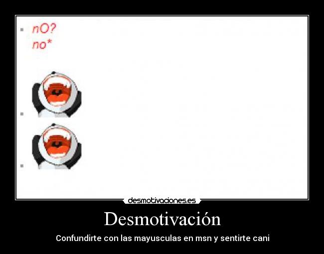 Desmotivación - Confundirte con las mayusculas en msn y sentirte cani