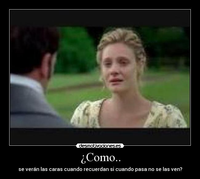 ¿Como.. - se verán las caras cuando recuerdan si cuando pasa no se las ven?