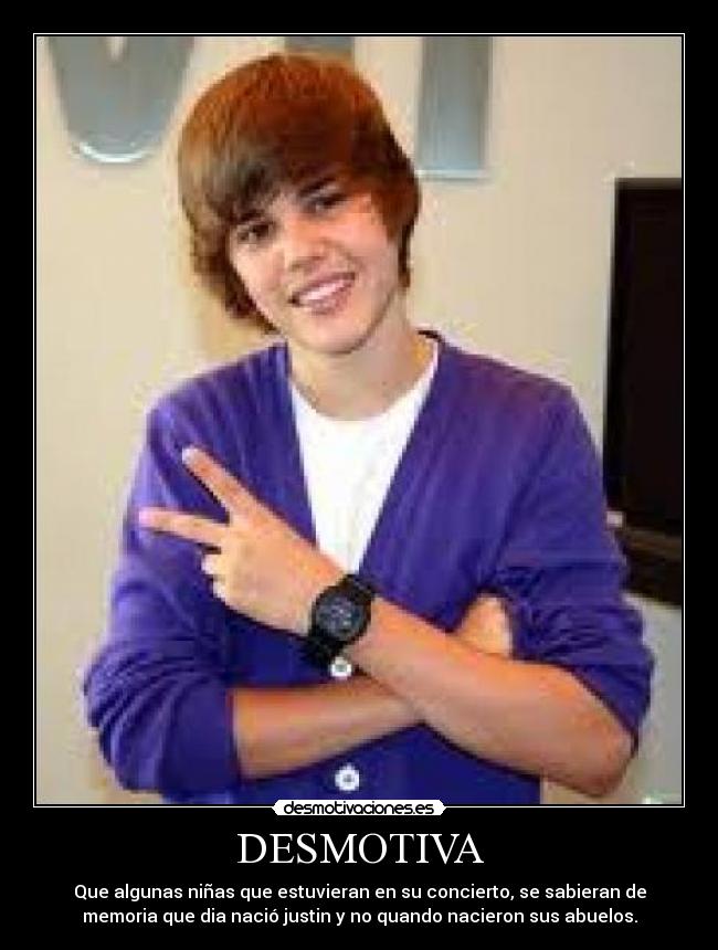 DESMOTIVA - Que algunas niñas que estuvieran en su concierto, se sabieran de
memoria que dia nació justin y no quando nacieron sus abuelos.