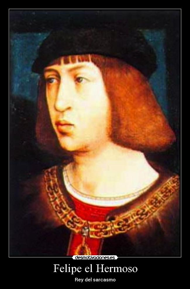 Felipe el Hermoso - Rey del sarcasmo