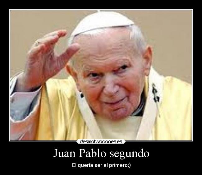 Juan Pablo segundo - El quería ser al primero;)