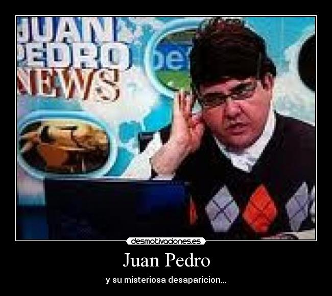 Juan Pedro - y su misteriosa desaparicion...