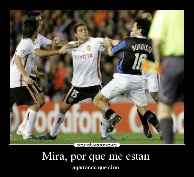 Mira, por que me estan - agarrando que si no...