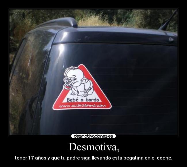 Desmotiva, - tener 17 años y que tu padre siga llevando esta pegatina en el coche.