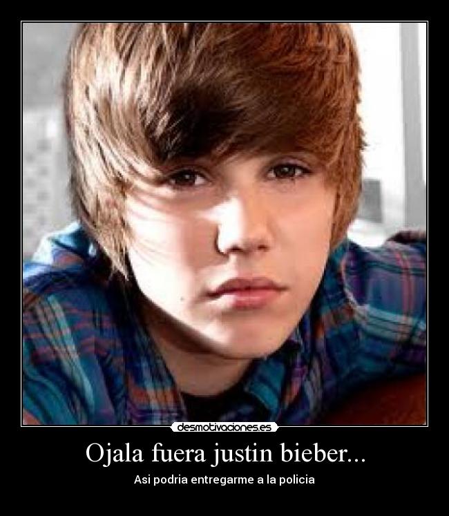 Ojala fuera justin bieber... -